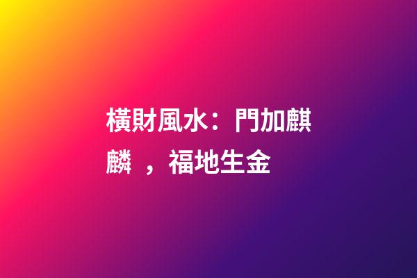 橫財風水：門加麒麟，福地生金